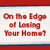 On the Edge of Losing Your Home?